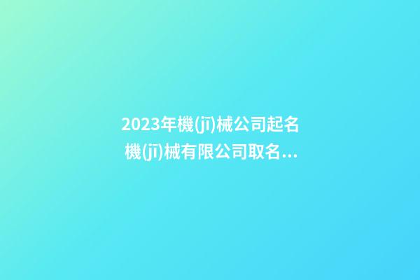 2023年機(jī)械公司起名 機(jī)械有限公司取名參考